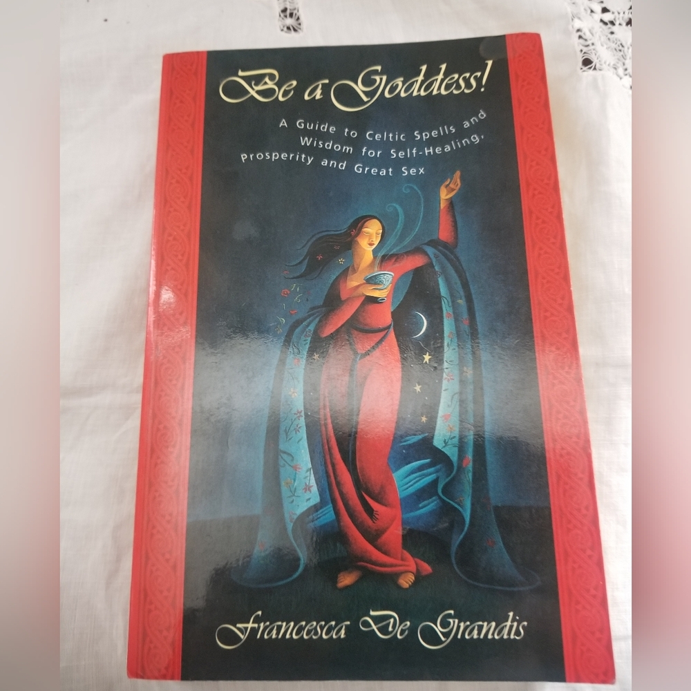 Be A Goddess! A Guide to Celtic Spells and Wisdom for Self-Healing, Prosperity..